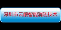 深圳市云眼智能消防技术有限公司（关于深圳市云眼智能消防技术有限公司介绍）