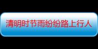 清明时节雨纷纷路上行人欲断魂是什么节（“清明时节雨纷纷路上行人欲断魂”是什么意思）