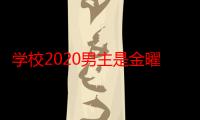 学校2020男主是金曜汉吗 学校2020男主女主演员名单