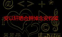 安以轩晒合照悼念安钧璨 连续6年发文缅怀