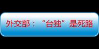 外交部：“台独”是死路一条，推行“台独”分裂注定失败