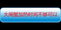 大闸蟹加热时间不够可以吃吗