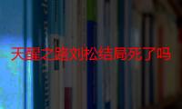 天醒之路刘松结局死了吗