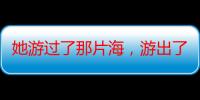 她游过了那片海，游出了一条路