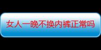 女人一晚不换内裤正常吗