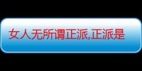 女人无所谓正派,正派是因为受到的诱惑不够（女人无所谓正派）