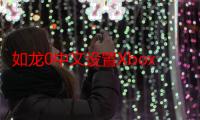 如龙0中文设置Xbox（如龙0 中文）