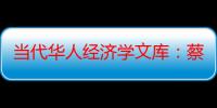 当代华人经济学文库：蔡昉自选集（关于当代华人经济学文库：蔡昉自选集介绍）