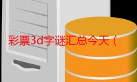 彩票3d字谜汇总今天（彩票3d字谜）