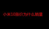 小米10涨价为什么销量高了 如何看待小米10涨价