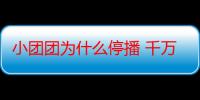 小团团为什么停播 千万粉丝网红游戏主播停播原因