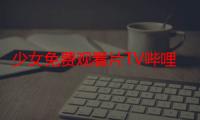 少女免费观看片TV哔哩哔哩惨遭网红当场唾弃