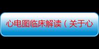 心电图临床解读（关于心电图临床解读介绍）