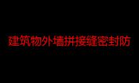 建筑物外墙拼接缝密封防水（关于建筑物外墙拼接缝密封防水介绍）