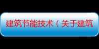 建筑节能技术（关于建筑节能技术介绍）