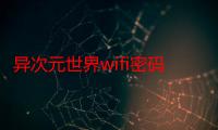 异次元世界wifi密码（异次元世界是什么）