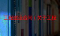 工程建设合同（关于工程建设合同介绍）