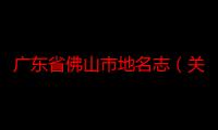 广东省佛山市地名志（关于广东省佛山市地名志介绍）