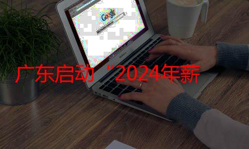 广东启动“2024年薪火优秀乡村教师培养资助计划”