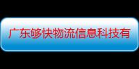 广东够快物流信息科技有限公司（关于广东够快物流信息科技有限公司介绍）