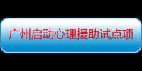 广州启动心理援助试点项目关注困境、流动和留守儿童