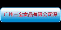 广州三全食品有限公司深圳分公司（关于广州三全食品有限公司深圳分公司介绍）