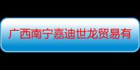 广西南宁嘉迪世龙贸易有限公司（关于广西南宁嘉迪世龙贸易有限公司介绍）