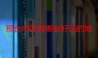 邢台市区有哪些好玩的地方景点（邢台市区有哪些好玩的地方）