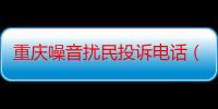 重庆噪音扰民投诉电话（投诉噪音扰民的电话是多少呀）