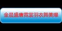 金晨盛唐霓裳羽衣舞美爆了 她跳舞什么水平