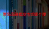 青岛海鲜批发市场哪个便宜（青岛海鲜批发市场）