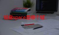 键盘space是哪个键（键盘Space是什么键）