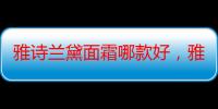 雅诗兰黛面霜哪款好，雅诗兰黛小棕瓶正确用法（雅诗兰黛和欧莱雅眼霜哪个好）