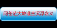 问苍茫大地谁主沉浮含义是什么（“问苍茫大地谁主沉浮”这句话是什么意思）