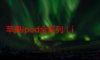 苹果ipod全系列（ipod是什么）