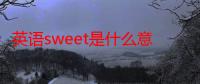 英语sweet是什么意思啊（英语sweet是什么意思）