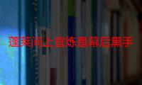 蓬莱间上官炼是幕后黑手吗 上官炼真实身份揭秘