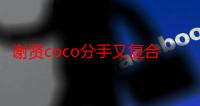 谢贤coco分手又复合 两人相恋12年为何女方会看上谢贤?