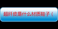 超纤皮是什么材质鞋子（超纤皮是什么材料）