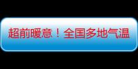 超前暖意！全国多地气温将连创新高 升温日历看哪里喜提夏日体验卡