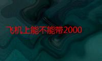 飞机上能不能带20000毫安的充电宝（飞机可以带20000毫安的充电宝吗）