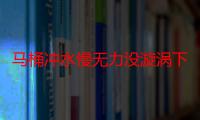 马桶冲水慢无力没漩涡下水慢怎么回事