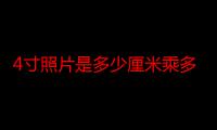 4寸照片是多少厘米乘多少厘米（4寸照片是多少厘米）