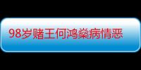 98岁赌王何鸿燊病情恶化现状如何 何鸿燊三姨太四姨太入院探望引热议