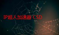 IP超人加速器 CSDN（ip超人加速器）