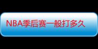 NBA季后赛一般打多久的（今年什么时候打常规赛）