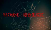 SEO优化：结合生成式AI工具和知乎获取百度自然搜索流量。