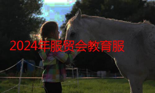 2024年服贸会教育服务专题首次开设实验校展示专区