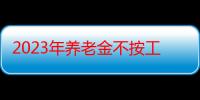 2023年养老金不按工龄发放吗