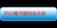 2022春节期间去北京环球影城冷吗